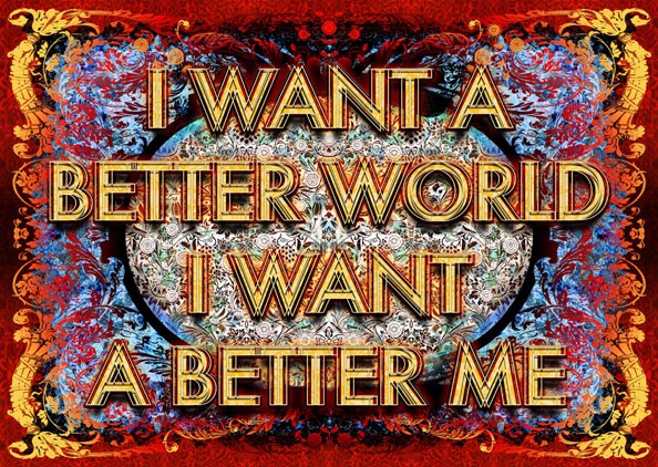 I WANT A BETTER WORLD. I WANT A BETTER ME.